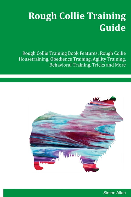 Rough Collie Training Guide Rough Collie Training Book Features: Rough Collie Housetraining, Obedience Training, Agility Training, Behavioral Training - Ingram