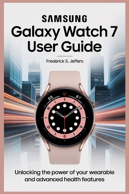 Samsung Galaxy Watch 7 User Guide: Unlocking the Power of Your Wearable and Advanced Health Features - Ingram