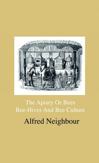 Apiary Or Bees, Bee-Hives And Bee Culture - Being A Familiar Account Of The Habits Of Bees, And Their Most Improved Methods Of Management, With Full D - Ingram