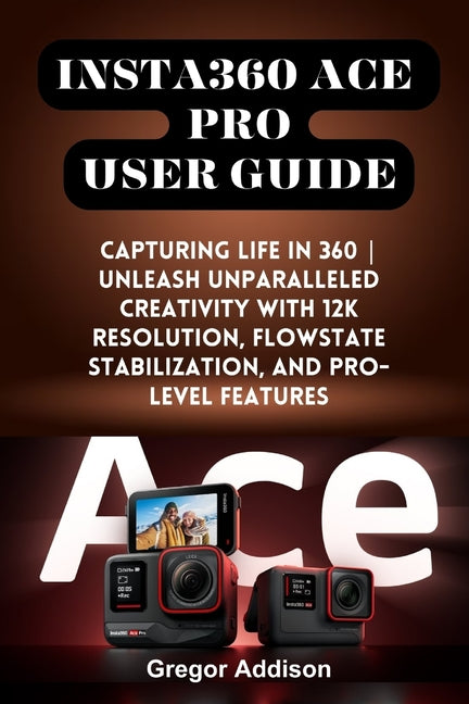 Insta360 Ace Pro User Guide: Capturing Life in 360 Unleash Unparalleled Creativity with 12K Resolution, FlowState Stabilization, and Pro-level Feature - Ingram