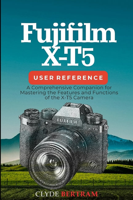 Fujifilm X-T5 User Reference: A Comprehensive Companion for Mastering the Features and Functions of the X-T5 Camera - Ingram