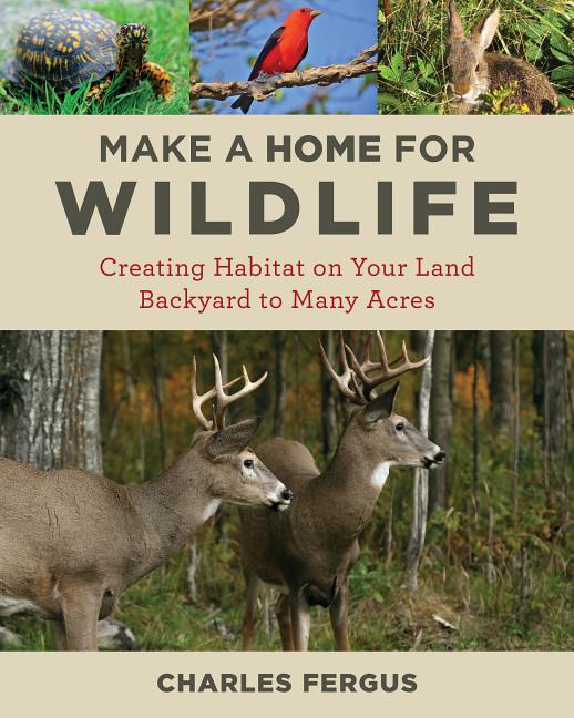 Make a Home for Wildlife: Creating Habitat on Your Land Backyard to Many Acres - Ingram