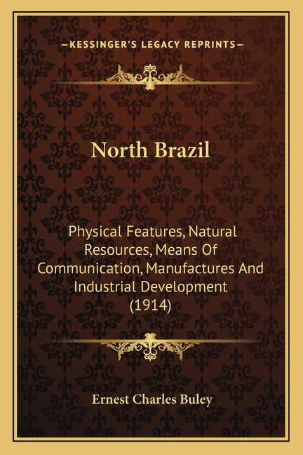 North Brazil: Physical Features, Natural Resources, Means Of Communication, Manufactures And Industrial Development (1914) - Ingram