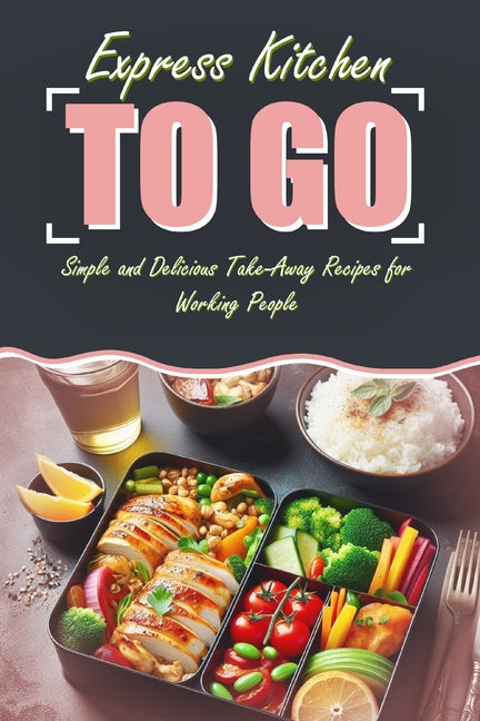Express Kitchen To Go: Simple and Delicious Take-Away Recipes for Working People: Featuring Images for Every Recipe - Ingram
