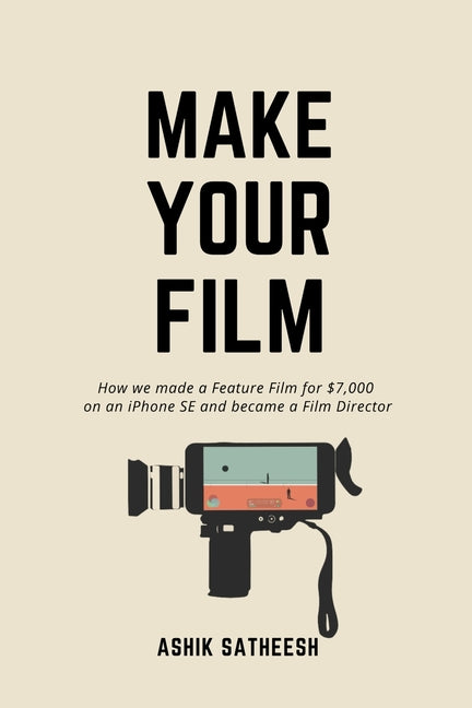 Make Your Film: How we made a Feature Film for $7,000 on an iPhone and became a Film Director - Ingram