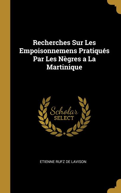 Recherches Sur Les Empoisonnemens Pratiqués Par Les Nègres a La Martinique - Ingram