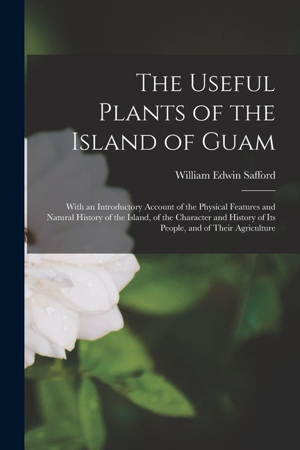 Useful Plants of the Island of Guam; With an Introductory Account of the Physical Features and Natural History of the Island, of the Character and His - Ingram