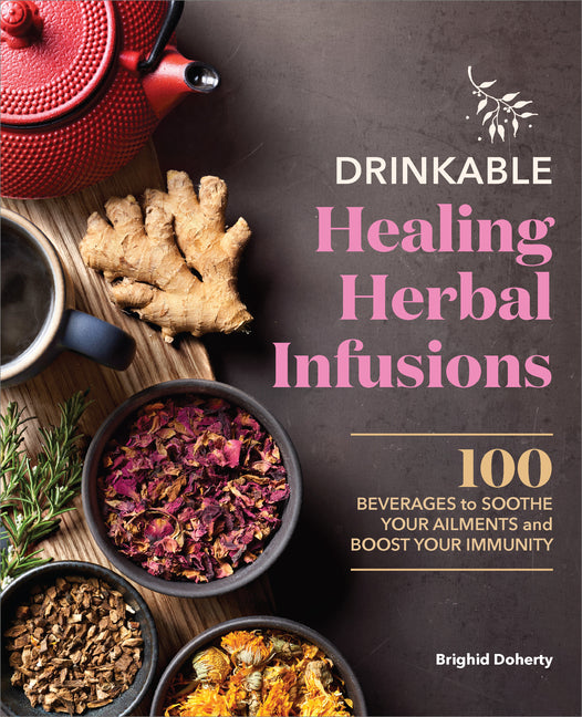 Drinkable Healing Herbal Infusions: 100 Beverages to Soothe Your Ailments and Boost Your Immunity - Ingram