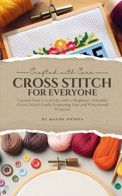 Crafted With Care: Cross Stitch for Everyone: Expand Your Creativity with a Beginner-Friendly Cross Stitch Guide Featuring Fun and Functional Projects - Ingram