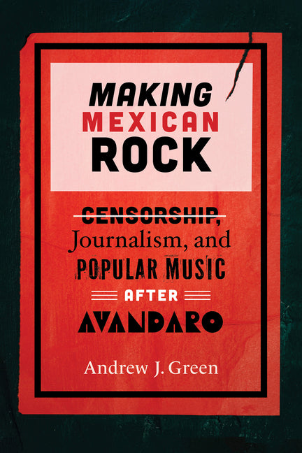 Making Mexican Rock: Censorship, Journalism, and Popular Music After Avándaro - Ingram