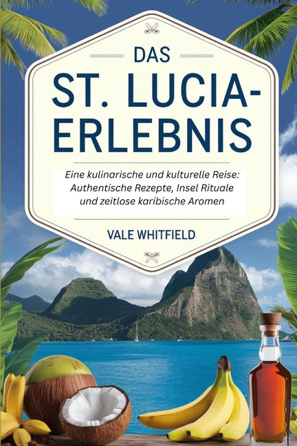 St. Lucia-Erlebnis: Eine kulinarische und kulturelle Reise: Authentische Rezepte, Insel Rituale und zeitlose karibische Aromen - Ingram