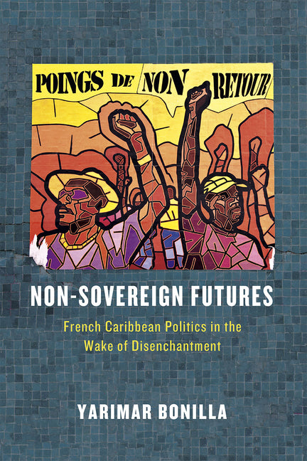 Non-Sovereign Futures: French Caribbean Politics in the Wake of Disenchantment - Ingram