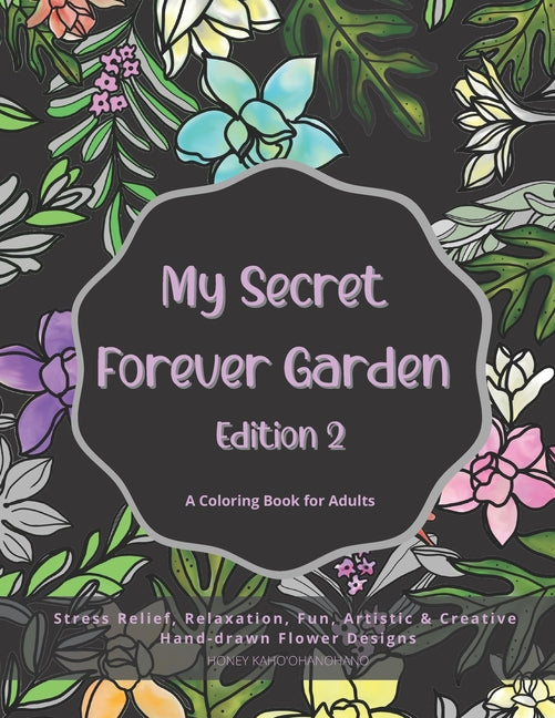 My Secret Forever Garden, Edition 2: A Coloring Book for Adults featuring Hand-drawn Flower Designs for stress relief, relaxation, fun and creativity - Ingram