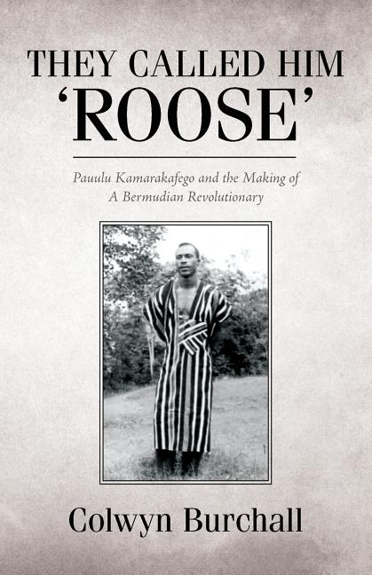 They Called Him 'Roose': Pauulu Kamarakafego and the Making of A Bermudian Revolutionary - Ingram