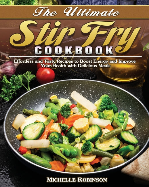 Ultimate Stir Fry Cookbook: Effortless and Tasty Recipes to Boost Energy and Improve Your Health with Delicious Meals - Ingram