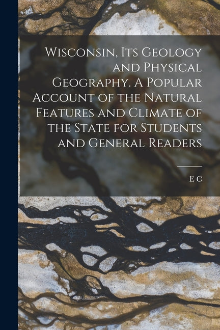 Wisconsin, its Geology and Physical Geography. A Popular Account of the Natural Features and Climate of the State for Students and General Readers - Ingram
