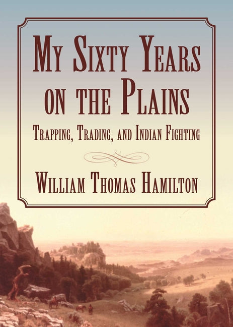 My Sixty Years on the Plains: Trapping, Trading, and Indian Fighting - Ingram
