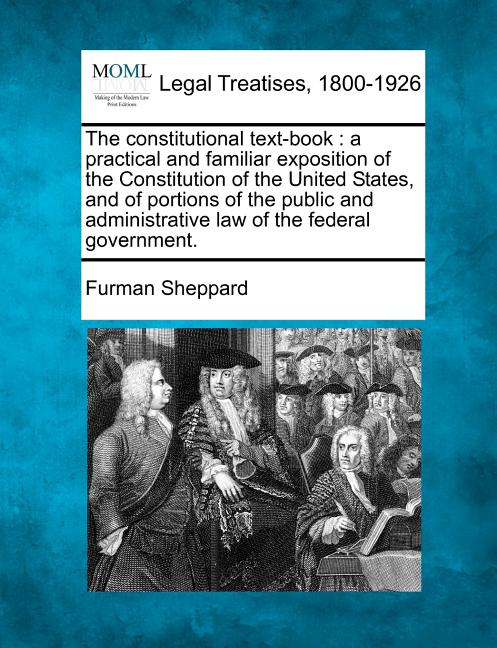 Constitutional Text-Book: A Practical and Familiar Exposition of the Constitution of the United States, and of Portions of the Public and Admini - Ingram