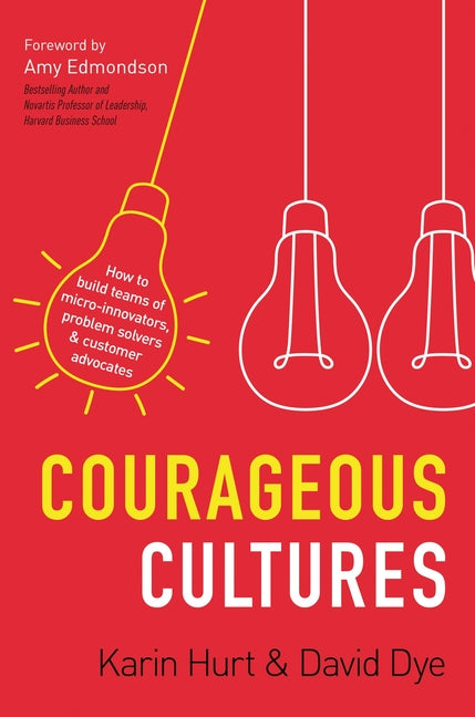 Courageous Cultures: How to Build Teams of Micro-Innovators, Problem Solvers, and Customer Advocates - Ingram