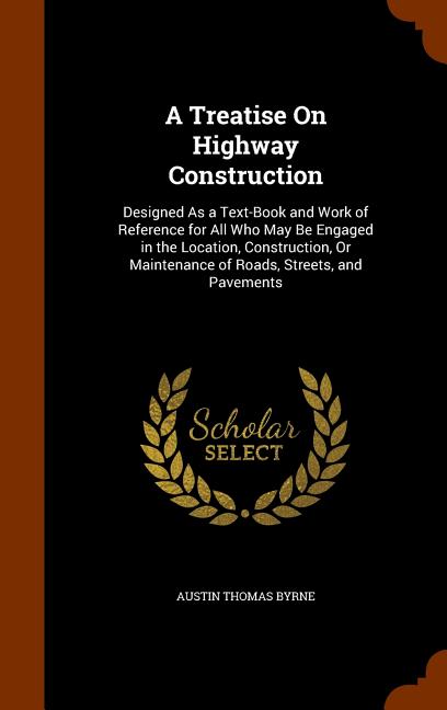 Treatise On Highway Construction: Designed As a Text-Book and Work of Reference for All Who May Be Engaged in the Location, Construction, Or Maintenan - Ingram