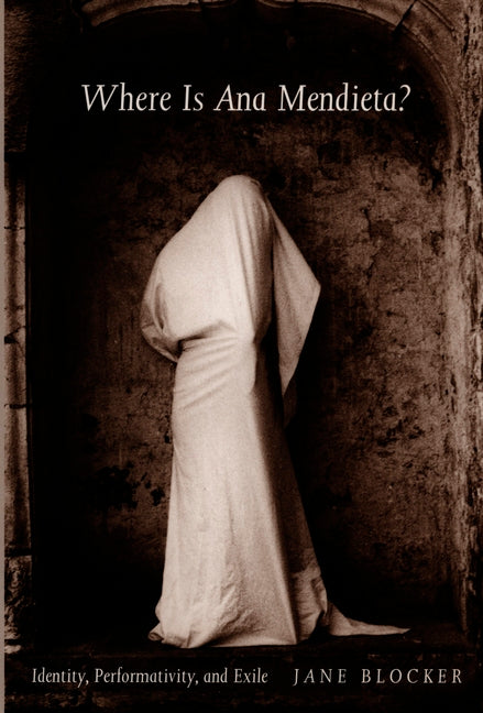 Where Is Ana Mendieta?: Identity, Performativity, and Exile - Ingram
