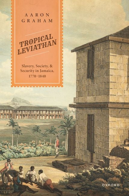 Tropical Leviathan: Slavery, Society, and Security in Jamaica, 1770-1840 - Ingram