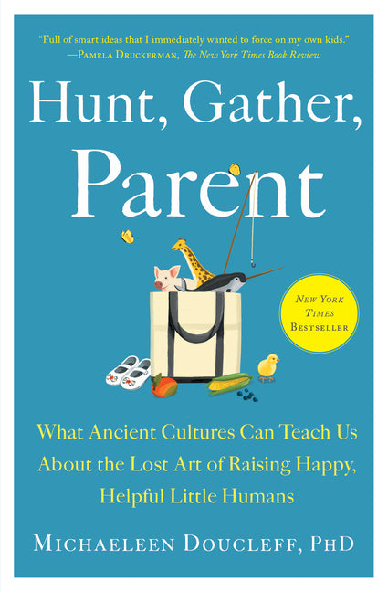 Hunt, Gather, Parent: What Ancient Cultures Can Teach Us about the Lost Art of Raising Happy, Helpful Little Humans - Ingram