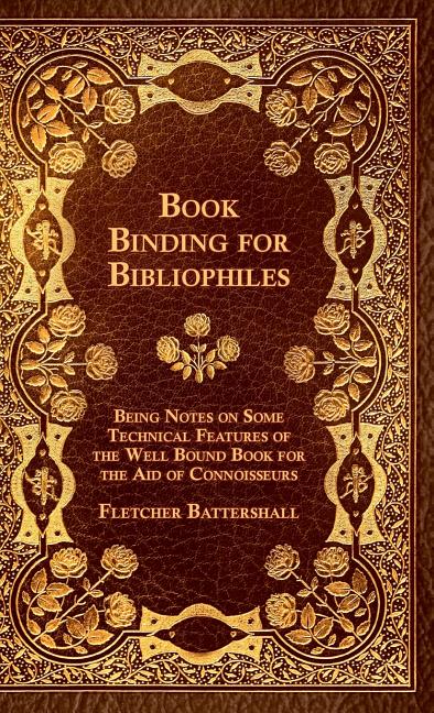 Book Binding For Bibliophiles - Being Notes On Some Technical Features Of The Well Bound Book For The Aid Of Connoisseurs - Together With A Sketch Of - Ingram