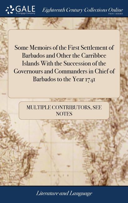 Some Memoirs of the First Settlement of Barbados and Other the Carribbee Islands With the Succession of the Governours and Commanders in Chief of Barb - Ingram