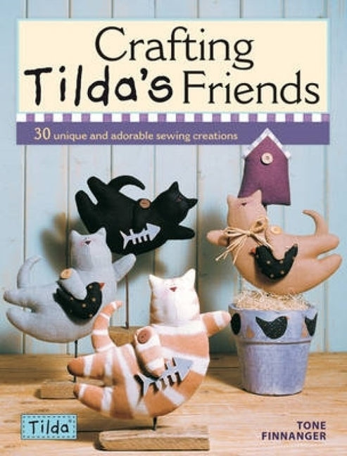 Crafting Tilda's Friends: 30 Unique Projects Featuring Adorable Creations from Tilda - Ingram