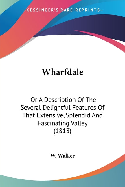 Wharfdale: Or A Description Of The Several Delightful Features Of That Extensive, Splendid And Fascinating Valley (1813) - Ingram