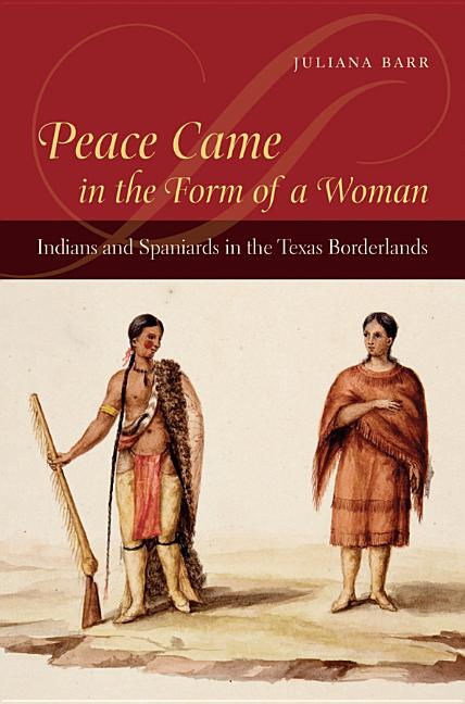 Peace Came in the Form of a Woman: Indians and Spaniards in the Texas Borderlands - Ingram