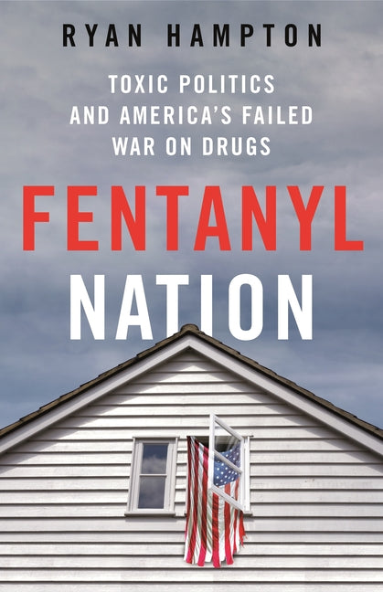 Fentanyl Nation: Toxic Politics and America's Failed War on Drugs - Ingram