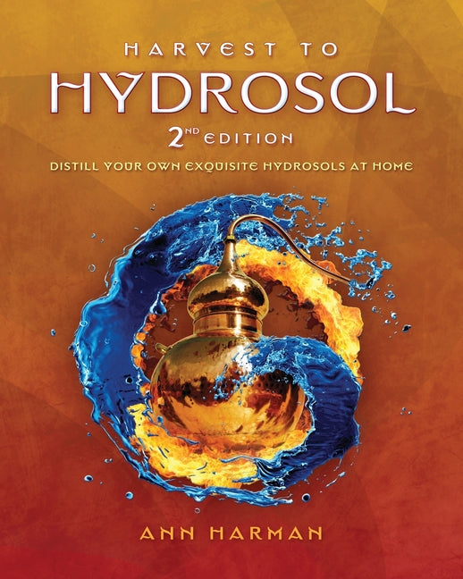 Harvest To Hydrosol Second Edition: Distill Your Own Exquisite Hydrosols at Home - Ingram