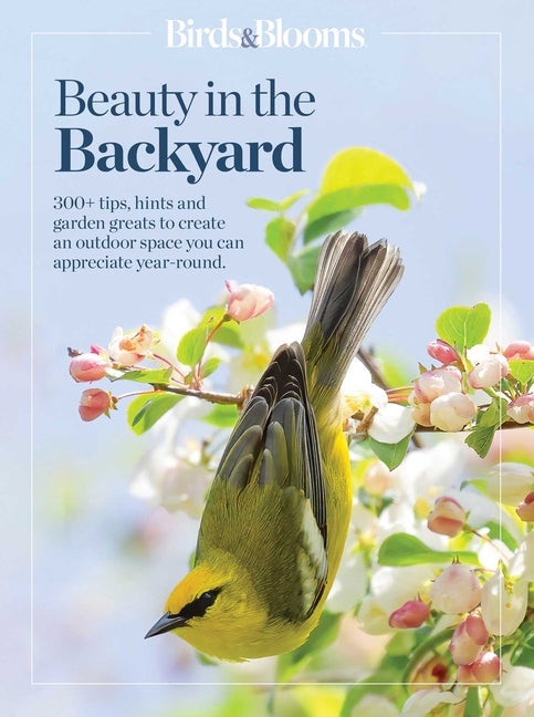 Birds & Blooms Beauty in the Backyard: 300+ Tips, Hints and Garden Greats to Create an Outdoor Space You Can Appreciate Year-Round - Ingram