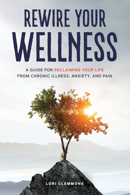 Rewire Your Wellness: A Guide to Reclaiming Your Life From Chronic Illness, Anxiety, and Pain - Ingram