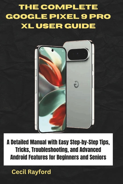 Complete Google Pixel 9 Pro XL User Guide: A Detailed Manual with Easy Step-by-Step Tips, Tricks, Troubleshooting, and Advanced Android Features for B - Ingram