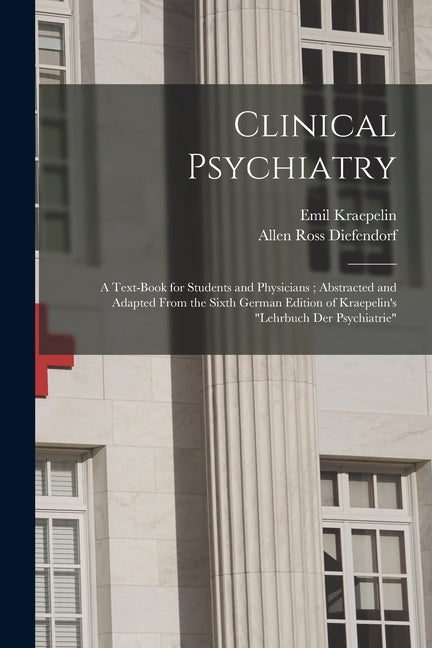 Clinical Psychiatry: A Text-Book for Students and Physicians; Abstracted and Adapted From the Sixth German Edition of Kraepelin's "Lehrbuch - Ingram