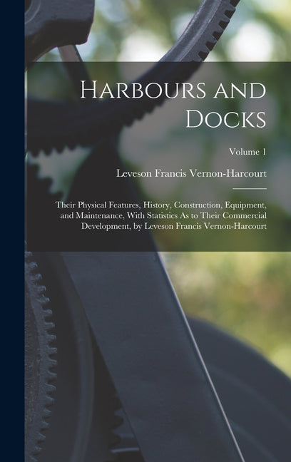 Harbours and Docks: Their Physical Features, History, Construction, Equipment, and Maintenance, With Statistics As to Their Commercial Dev - Ingram