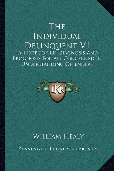 Individual Delinquent V1: A Textbook Of Diagnosis And Prognosis For All Concerned In Understanding Offenders - Ingram
