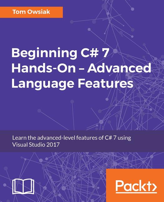 Beginning C# 7 Hands-On - Advanced Language Features: Learn the advanced-level features of C# 7 using Visual Studio 2017 - Ingram