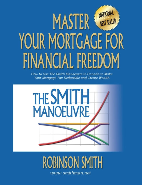 Master Your Mortgage for Financial Freedom: How to Use The Smith Manoeuvre in Canada to Make Your Mortgage Tax-Deductible and Create Wealth - Ingram