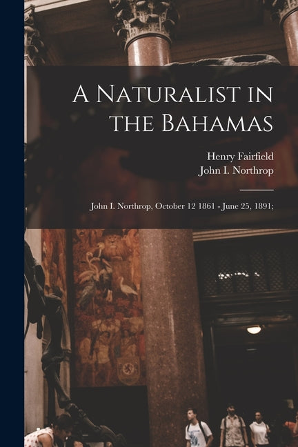 Naturalist in the Bahamas: John I. Northrop, October 12 1861 - June 25, 1891; - Ingram