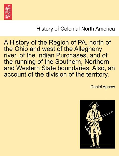 History of the Region of Pa. North of the Ohio and West of the Allegheny River, of the Indian Purchases, and of the Running of the Southern, Northern - Ingram