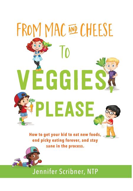From Mac & Cheese to Veggies, Please.: How to get your kid to eat new foods, end picky eating forever, and stay sane in the process - Ingram