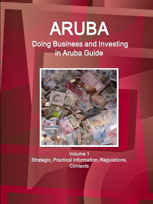 Aruba: Doing Business and Investing in Aruba Guide Volume 1 Strategic, Practical Information, Regulations, Contacts - Ingram