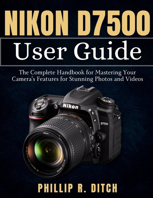 Nikon D7500 User Guide: The Complete Handbook for Mastering Your Camera's Features for Stunning Photos and Videos - Ingram