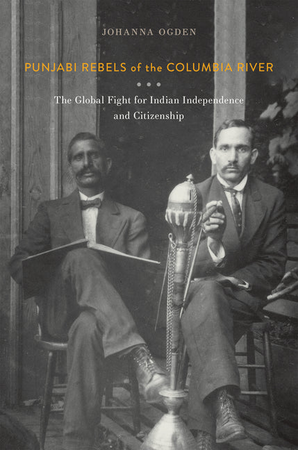 Punjabi Rebels of the Columbia River: The Global Fight for Indian Independence and Citizenship - Ingram