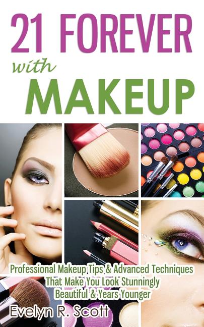 21 Forever with Makeup: Professional Makeup Tips & Advanced Techniques That Make You Look Stunningly Beautiful & Years Younger - Ingram