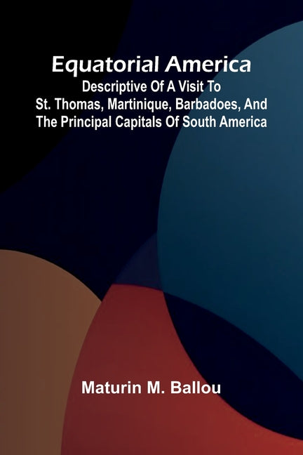 Equatorial America; Descriptive Of A Visit To St. Thomas, Martinique, Barbadoes, And The Principal Capitals Of South America - Ingram